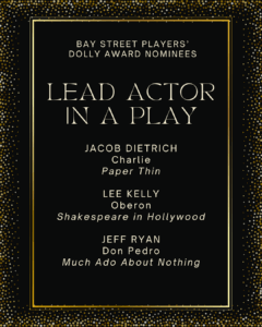 LEAD ACTOR IN PLAY JACOB DIETRICH Charlie Paper Thin LEE KELLY Oberon Shakespeare in Hollywood JEFF RYAN Don Pedro Much Ado About Nothing